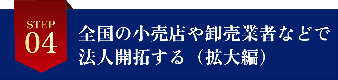 STEP4全国の小売店や卸業者などで法人開拓する（拡大編）