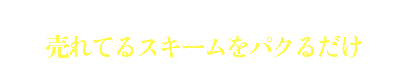 やるべきことは内部データやシステムに従って売れてるスキームをパクるだけ