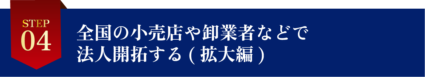 STEP4全国の小売店や卸業者などで法人開拓する（拡大編）