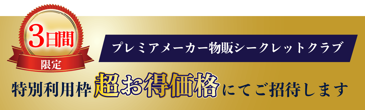 3日間限定プレミアメーカー物販シークレットクラブ特別利用枠料お得価格にてご招待します。